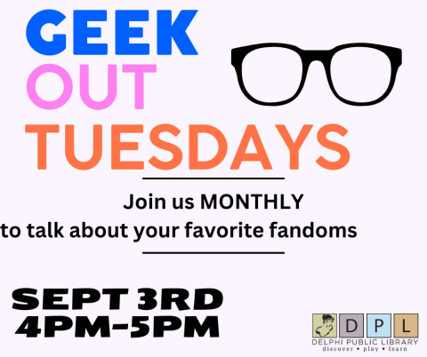 geek out tuesdays. monthly at delphi public library. come to talk about your favorite fandoms with friends!  4PM-5PM